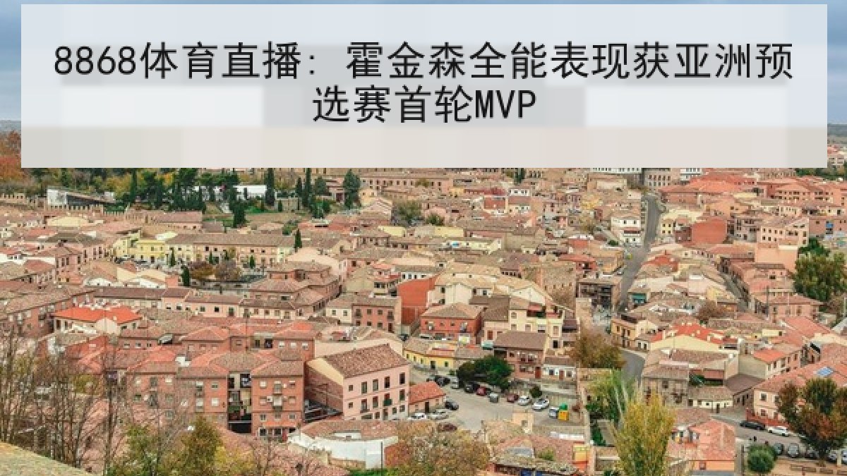 8868体育直播: 霍金森全能表现获亚洲预选赛首轮MVP 8868体育直播: 霍金森全能表现获亚洲预选赛首轮MVP