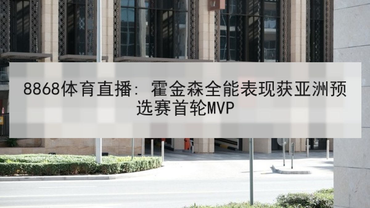 8868体育直播: 霍金森全能表现获亚洲预选赛首轮MVP