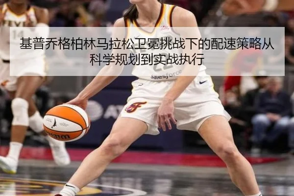 基普乔格柏林马拉松卫冕挑战下的配速策略从科学规划到实战执行