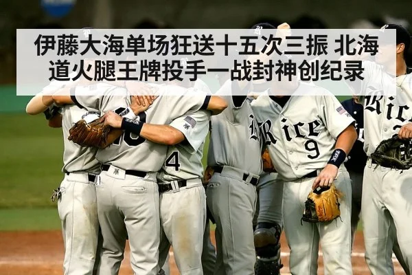 伊藤大海单场狂送十五次三振 北海道火腿王牌投手一战封神创纪录