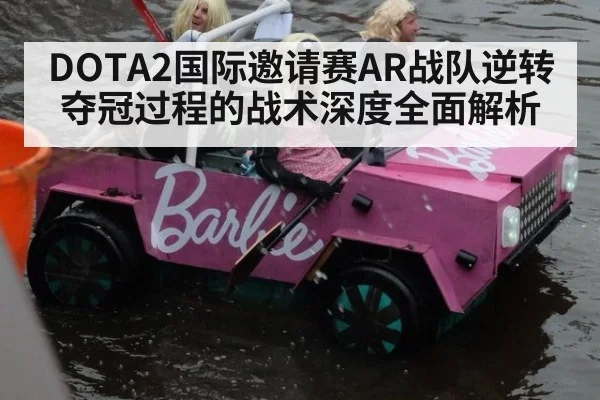 DOTA2国际邀请赛AR战队逆转夺冠过程的战术深度全面解析