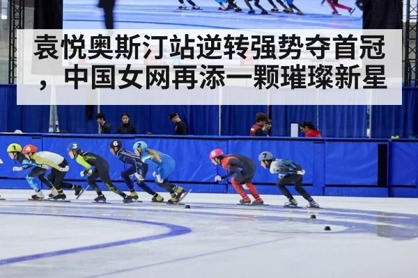 袁悦奥斯汀站逆转强势夺首冠,中国女网再添一颗璀璨新星